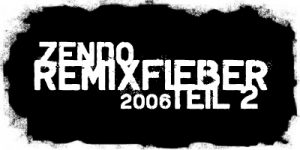 Zendo – Remixfieber 2006 Teil 2